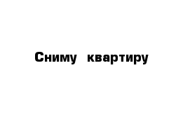 Сниму  квартиру